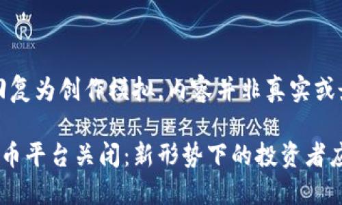 注意：以下回复为创作模拟，内容并非真实或最新的信息。

韩国加密货币平台关闭：新形势下的投资者应如何应对？