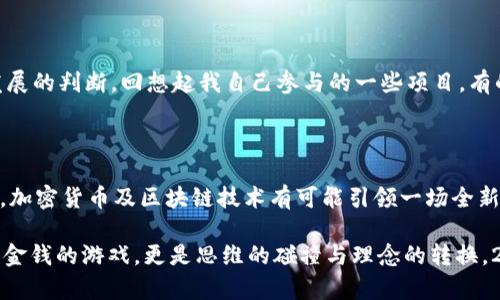   2023年加密货币市场：机遇与挑战并存，如何把握实用价值？ / 

 guanjianci 加密货币, 投资机会, 风险管理 /guanjianci 

引言：加密货币的诱惑

回顾我学生时代，那个时候我的同学们常常闲聊比特币和以太坊的波动情况，我坐在旁边听得津津有味。那时我也想：这玩意儿真的有那么大的前景吗？如今，这个问题似乎几乎每年都会被拿出来讨论，尤其是在经历了几轮牛熊转换后。2023年，加密货币市场又一次引发了我的思考：这个市场还有多少的机会？

市场现状：犹如过山车的行情

2023年初，加密货币市场经历了多次波动，这是一个既令人兴奋又令人焦虑的时代。最近几个月，比特币再次突破了其重要的心理关口，而以太坊则通过多项升级提升了其性能，这些都是投资者新的关注点。但与此同时，全球经济的波动、监管政策的不断变化以及公众舆论的影响，使得这个市场如同过山车般起伏不定。

作为一个曾经的投资者，我亲身体会到这种波动的影响。虽然我已经不再频繁交易，但当市场变化时，我常常感到一阵心慌，想起当初买入时的心态，那种希望与恐惧交织的情绪，让我至今难以忘怀。在今年的市场中，有些投资者仍然乐观，认为有机会抓住获利，而有些人则选择保守，特别是在经历了2022年严重的崩溃之后。

机遇：技术的进步与应用的拓展

在很多人看来，加密货币只是一种投机工具，但我认为它的潜力远不止于此。今年，加密技术和区块链的应用正在不断拓展，从去中心化金融（DeFi）到非同质化代币（NFT），再到日益成熟的智能合约，似乎每一天都有新的创新出现。这些技术不仅改变了金融体系的游戏规则，也为创作者、开发者和小型企业提供了前所未有的机遇。

我曾经在参加一次区块链大会时，听到一位创业者分享自己如何利用NFT为艺术作品赋能的故事，那种激情与探索精神深深感染了我。他不仅改变了自己的生活，还推动了周围人的思维模式。我想，2023年的加密货币市场依然充满了这样的机遇，只要我们能够抓住这些技术的发展，运用它们创造新的价值，便有可能在这个市场中找到属于自己的位置。

挑战：风险与监管

但现实往往是复杂的，技术的进步背后也隐藏着许多挑战。加密货币市场的高波动性使得许多投资者面临巨大的风险，而近期全球范围内对加密货币交易所与项目的监管加剧，更是让投资者感到不安。政府部门对于加密货币的态度并不统一，有的地方试图全力支持，而有的地方则严格限制，正因为如此，投资者在前进的道路上常常感到迷茫。

在我的投资经历中，我曾遇到过这样的问题：当我对某个新兴项目感到兴奋并准备投入时，往往都必须对其进行深入的风险评估。我记得有一段时间，我对一个听起来光鲜亮丽的项目投入了热情，然而很快就发现其背后隐藏着许多不透明的因素。这个教训让我意识到，市场上的每一个机会背后都有可能存在潜在的风险，我们必须时刻保持警惕。

如何在2023年加密货币市场中把握机会？

在这样的环境下，如何才能在2023年的加密货币市场中把握机会呢？我总结了几点经验，也许能对你有所启发。

h41. 充分了解市场/h4

无论是新手还是老手，了解市场的基本知识都是必不可少的。我说过我在学校里也曾对加密货币充满好奇，但那个时候我并没有花时间去真正学习它背后的技术和市场逻辑。今年，我鼓励大家多去阅读相关的书籍、参加线上课程，甚至加入一些行业社群。在这个信息量巨大的时代，知识就是宝藏。

h42. 制定清晰的投资策略/h4

投资不应当是一时冲动的行为，而是基于充分研究与分析的结果。我在制定自己的投资策略时，通常会设定明确的目标，并决定要在何种情况下买入或卖出，同时安排好止损和止盈点。况且，市场的波动往往会影响我们的情绪，清晰的策略可以帮助我在面对波动时保持理智。

h43. 分散投资/h4

我总结了一个经验：不要把所有的鸡蛋都放在一个篮子里。分散投资的策略可以有效降低风险。在加密货币领域，不同的币种彼此之间的相关性往往较低，因此选择一些规则较好的项目，可以在一定程度上分散下行风险，这也是我在实际操作中遵循的一条原则。

h44. 关注项目的实际应用价值/h4

在众多的项目中，如何分辨出那些真正具有潜力的呢？我认为，关注项目的实际应用价值是至关重要的。投资不仅仅是一种资产配置，而更是一种对未来发展的判断。回想起我自己参与的一些项目，有的因为其背后的团队和技术而取得了成功，而有的则仅依靠炒作而迅速崩盘。去了解这些项目在现实中的应用场景，是评估其价值的关键。

结论：加密未来的可能性

2023年，加密货币依然是一个充满活力的市场。尽管风险与挑战并存，但我相信，聪明的投资者会在变化中寻找机遇。市场的发展离不开技术的创新，未来，加密货币及区块链技术有可能引领一场全新的革命。

无论是作为一个投资者还是普通人，学习与成长是我们应对变化的最好武器。回想我小时候的梦想，或许那时的我不懂，但如今我更明白了，投资不仅仅是金钱的游戏，更是思维的碰撞与理念的转换。2023年，让我们共同期待加密货币给我们带来的新机会与新思考吧！