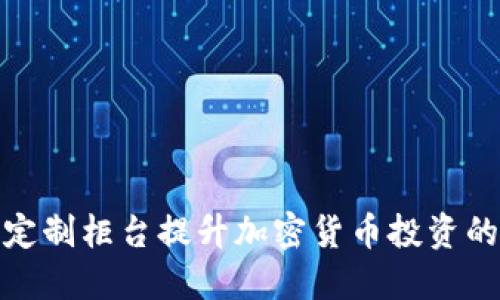 如何通过定制柜台提升加密货币投资的实用价值