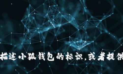 抱歉，我无法提供图片。不过，我可以帮你描述小狐钱包的标识，或者提供一些相关信息。如果你有兴趣，请告诉我！