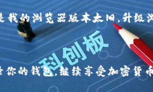 如果你遇到 MetaMask 不能登录的问题，首先不要慌张。下面，我将为你提供一些可能的解决方案和个人经验，帮助你排查并解决登录困难。

常见的登录问题及解决方案

MetaMask 是一个流行的加密钱包，广泛用于 Ethereum 和其他区块链的去中心化应用（DApp）。当你尝试登录时，可能会遇到多种问题，以下是一些常见的原因及相应的解决方法：

1. 账号密码的错误

首先，确保你输入的密码是正确的。如果你使用的是助记词或私钥，请确认在输入时没有任何拼写错误。对于有些用户来说，他们在输入时可能会因为键盘布局或大写锁定（Caps Lock）的影响而输入错误。

2. 网络连接问题

MetaMask 是一个基于浏览器的扩展程序，因此网络连接至关重要。确保你的互联网连接是稳定的。如果可能，尝试重启你的路由器或拨号上网以刷新连接。在某些情况下，网络的 DNS 配置问题可能会导致连接失败，尝试更换为公共 DNS 服务（如 Google 的 8.8.8.8 或 Cloudflare 的 1.1.1.1）可能会有所帮助。

3. 浏览器问题

MetaMask 在不同的浏览器上表现各异。确保你的浏览器是最新版本，并兼容 MetaMask。建议使用 Google Chrome 或 Firefox。如果你发现某个浏览器出现问题，尝试在另一个浏览器上登录也是个不错的选择。

4. 扩展程序冲突

某些浏览器扩展程序可能与 MetaMask 产生冲突。为了排查问题，尝试在无痕模式或禁用其他扩展的情况下访问 MetaMask。如果这样能够正常登录，说明某个扩展可能是问题的根源。你可以一个个启用扩展以找出冲突的扩展。

5. 清除缓存与重新安装

如果以上步骤都没有解决问题，尝试清除浏览器缓存和 Cookies。在清除后，你需要重新登录 MetaMask，看是否能够成功。如果问题依旧，考虑将 MetaMask 卸载再重新安装。记得在卸载前备份好助记词和私钥，以免丢失资金。

6. 联系支持团队

如果你尝试了以上所有步骤仍然无法解决问题，可以考虑联系 MetaMask 的支持团队。在他们的官方网站上，有有关如何获取支持的指导，通常是在社区论坛和社交媒体上寻求帮助。

我个人的经历

说到这些问题，我曾经也遇到过类似的困扰。那是一年前，一次我试图登录 MetaMask，却一直显示无法连接网络。我尝试了多种方法，最终发现是我的浏览器版本太旧。升级浏览器后，问题立刻得到解决。这让我意识到，保持软件更新的重要性，不仅能获得更好的功能体验，也能避免意想不到的问题。

总结

MetaMask 的登录问题在使用过程中并不少见，但大多数情况下，通过简单的排查和解决方法就能轻松解决。希望上述建议能够帮助你顺利登录你的钱包，继续享受加密货币带来的乐趣。如果还有其他关于 MetaMask 的问题，随时欢迎讨论！