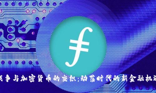 战争与加密货币的交织：动荡时代的新金融机遇