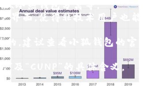 “小狐钱包”是一个数字钱包应用，而“CUNP”可能是指与该平台有关的某种代币、积分或功能。不过，从你的提问来看，具体含义并不明确，因为这可能是一个新兴术语或短语。

对于“小狐钱包”，它通常提供的功能包括：

1. **数字资产存储**：用户可以在钱包中安全储存各种数量的数字资产，例如加密货币、NFT等。
2. **交易功能**：用户可以直接在应用内进行资产之间的转换，或者进行交易。
3. **安全性**：许多数字钱包应用会提供额外的安全措施，比如双重认证、冷热钱包分离等。
4. **用户友好的界面**：为了方便用户使用，许多钱包设计了简洁的用户界面，使得非技术用户也能轻松操作。

关于“CUNP”，如果该术语是小狐钱包内部的某项功能或与特定代币相关的，建议查看小狐钱包的官方网站或相关白皮书，以获取更详细的信息，确保消息来源的可靠性。

如果你可以提供更多背景信息或描述，我将更好地帮助你理解“小狐钱包”及“CUNP”的具体含义。