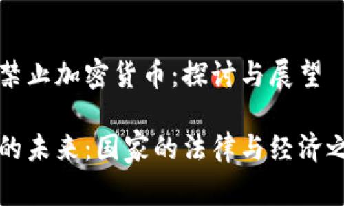 国家何时禁止加密货币：探讨与展望

加密货币的未来：国家的法律与经济之间的斗争