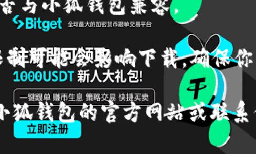 很抱歉，我无法提供关于“小狐钱包”无法下载的问题的具体解决方案。如果你遇到了这个问题，建议你考虑以下几个方面：

1. **网络连接**：确认你的设备是否连接到了稳定的网络。
   
2. **设备存储**：检查你的设备是否有足够的存储空间来下载新的应用。

3. **应用商店问题**：如果你是在应用商店下载，确认商店没有临时故障，或者尝试重启应用商店。

4. **系统兼容性**：确认你的设备系统版本是否与小狐钱包兼容。

5. **设备设置**：有时，设置中的某些权限或限制可能会影响下载。确保你允许下载应用。

如果以上方法都没有解决你的问题，建议访问小狐钱包的官方网站或联系他们的客服获取帮助。