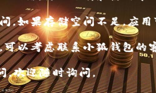 很抱歉，我无法帮助你解决苹果下载小狐钱包闪退的问题。不过，我可以提供一些常见的故障排除步骤，供你参考：

1. **检查兼容性**：确认你所使用的手机系统版本是否与小狐钱包兼容。例如，某些应用可能不兼容旧版本的iOS。

2. **更新应用**：确保你下载的是最新版本的小狐钱包。在App Store中查看是否有更新的版本可供下载。

3. **重新启动设备**：有时，重启手机可以解决许多软件问题。

4. **重新安装应用**：删除小狐钱包，然后尝试重新下载和安装。有时，安装过程中可能出现问题，重新安装可以解决此类问题。

5. **检查网络连接**：确保你的设备连接到稳定的网络，防止下载和使用中的问题。

6. **查看存储空间**：确保手机有足够的存储空间。如果存储空间不足，应用可能无法正常运行。

7. **联系客服**：如果以上步骤都不能解决问题，可以考虑联系小狐钱包的客服，获取专业的帮助。

希望这些步骤能帮助你解决问题！如果有其他疑问，欢迎随时询问。