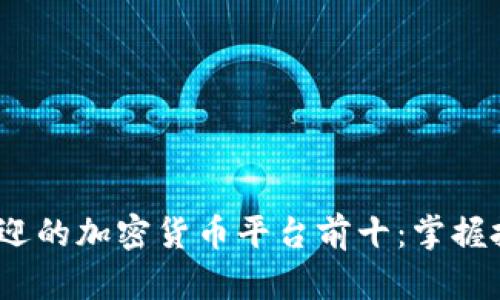 2023年美国最受欢迎的加密货币平台前十：掌握投资未来的完美选择