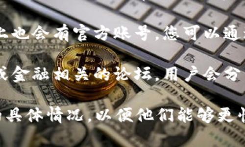 要找到小狐钱包的客服信息，您可以采取以下几种方法：

1. **官方网站**：访问小狐钱包的官方网站，通常在网站的底部或“联系我们”页面会有客服联系方式。

2. **App内客服**：如果您已经下载了小狐钱包的手机应用，通常也可以在应用内找到客服入口，例如在设置或帮助中心中。

3. **社交媒体**：很多应用和服务在社交媒体上也会有官方账号，您可以通过这些平台联系到客服。

4. **用户社区或论坛**：例如在一些数字货币或金融相关的论坛，用户会分享他们联系到客服的经验或提供相关联系方式。

确保在联系客服时，提供您的问题或需要帮助的具体情况，以便他们能够更快地为您服务。