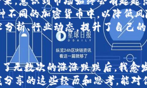 
加密货币市场震荡：深度解读下跌100点背后的原因与应对策略

关键词
加密货币, 市场分析, 投资策略

引言
当我们谈论加密货币时，市场波动似乎是一个永恒的话题。最近，加密货币市场再度震荡，许多投资者发现他们的资产在短时间内下跌了100点。这种情况引发了人们的诸多困惑和担忧。作为一个长期关注加密货币的人，我想结合自己的经历，深入探讨这种跌幅的背后原因以及我们该如何应对这样的市场变化。

加密货币市场的特点
在探讨加密货币价格波动之前，我们首先需要明确加密货币市场的几个基本特点。相比于传统金融市场，加密货币市场具有高度的波动性和不确定性。回想起我刚接触这一领域时，看到比特币在一天内涨幅达到20%，而第二天又可能跌去15%，这种剧烈的波动让我脉搏加速，那时的我，既紧张又兴奋。
加密货币的交易机制和技术特性也是造成市场波动的重要因素。比如，区块链技术的透明性和去中心化特征，使得个别事件可以瞬间在全球范围内引发连锁反应。比如，某个国家宣布禁止加密货币交易，可能导致大规模抛售，导致价格短时间内暴跌。

为什么会出现100点的急剧下跌
那么这次加密货币市场下跌100点的原因又是什么呢？我们可以从几个方面进行分析：
1. 信心的丧失：市场信心对于加密货币尤为重要。若出现负面新闻，如某个知名交易所的安全漏洞、诈骗事件，或市场监管政策的收紧，都可能导致投资者大规模抛售。我的一位朋友曾因为看到新闻中的某个交易所被黑客攻击而立刻抛出所有资产，这种心态在市场波动时尤为普遍。
2. 技术因素：技术分析也常常会引导市场情绪。许多投资者使用图表、趋势线等技术指标进行交易决定。一旦达到了某个关键的支撑位，被看作是“卖出信号”的情况出现，就可能引发连续的抛售。如我自己曾在一个下跌趋势中误判了支撑位的坚固性，结果代价惨重。
3. 大户资金的影响：在加密货币市场中，所谓“大户”是指那些持有大量资产的投资者或机构。他们的买卖行为往往可以对市场产生不成比例的影响。任何大单卖出都可能引发恐慌，从而引起连锁反应。这样的现象在我的投资经历中也屡屡出现，看到小小的价格波动，往往恍若是一场风暴。

如何应对这样的市场波动
面对这样的市场波动，我们作为投资者应该采取怎样的策略呢？以下是一些我个人认为的方法：
1. 冷静应对：无论市场如何波动，保持冷静是最重要的。我记得有一次一晚上看到比特币突然下跌15%，我当时几乎要崩溃，但后来我冷静下来，意识到市场始终会有起起落落。我开始评估自己的投资策略，而不是盲目跟风抛售。
2. 定期审视投资组合：我们应该定期检查和调整自己的投资组合，确保它与我们的风险承受能力相一致。也许我会把所有的资金分散到几种不同的加密货币中，以降低风险。而不是将所有的鸡蛋放在同一个篮子里。
3. 学习与研究：学习是应对市场波动的另一重要武器。我在投资的初期，经常因为对市场的不熟悉而踩到坑。这些年，我通过不断地学习技术分析、行业动态，提升了自己的投资能力，帮助我在波动中做出更理智的选择。

总结
加密货币市场的下跌对于许多投资者来说是一个不容忽视的信号。理解市场波动的原因并学会应对，是每个投资者必须掌握的技能。在经历了无数次的涨涨跌跌后，我愈发认识到，成功的投资不仅来源于对币种的选择，更在于心态的调整和策略的实施。
或许，下次再遇到价格波动时，我们可以保持一份冷静和理智，以面对未来更大的挑战。每次市场的波动，都是我们学习和成长的机会。希望我分享的这些经历和思考，能对你们有所帮助，让我们在加密货币的旅途中走得更远。