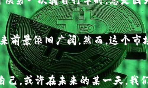 
今日财经加密货币趋势分析：如何抓住投资机会

关键词
加密货币, 投资机会, 财经趋势

引言：加密货币的崛起
近年来，加密货币在全球范围内的受欢迎程度急剧上升。早在我还是个孩子的时候，我的父母总是教导我关于储蓄和投资的基本原则，但当时的我并没有意识到，未来将会出现这样一种全新的投资方式，以至于今天我才恍然大悟。“加密货币”这一名词，早已不仅仅是个科技术语，而成为了许多人的梦想和财富的代名词。在这里，我想分享一下我对于今日财经加密货币的见解，包括市场趋势、投资机会和一些实用的建议。

当今加密货币市场的概况
如今，加密货币市场已不再是一个简单的投资平台。根据一些最新的研究数据显示，市场的市值相较于几年前已增长了数倍。这种增长不仅吸引了大量的零售投资者，也引起了机构投资者的目光。我记得第一次接触比特币时，它的价格还不到1000美元，但如今已远超这个数字。不仅如此，随着以太坊、币安币等新兴数字资产的崛起，整个市场呈现出多样化的发展趋势。

解读加密货币的金融趋势
在进入加密货币市场之前，了解金融趋势尤为重要。技术的进步、市场的心态变化以及各国政策的影响，都在不断重塑这一行业的面貌。例如，2021年许多国家大力监管加密货币，这让许多散户投资者感到不安。然而，从历史的角度来看，监管并不总是意味着市场的下降。在某种程度上，它可能为市场带来稳定，增加社会各界对加密货币的信任。

投资机会：抓住时机的艺术
投资加密货币并不是一条简单的成功之路。与我小时候玩收藏卡片的情况类似，收藏和投资都需要良好的眼光和机遇。但我认为可以通过一些实用的方法来抓住这些机会。首先，深入研究你感兴趣的项目，了解其背后的技术及团队，这可以帮你评估其未来潜力。例如，某些以解决实际问题为目标的项目往往更具长期投资价值。

风险管理：如何避免陷阱
在加密货币投资中，风险管理是至关重要的。我的一个朋友因为急于追涨，最后不仅没有获利，还损失了不少资金。这让我意识到，投资应该具备长远眼光，而不是短期的盈利心理。适当地分散投资池，切勿将所有资金投入同一资产，可以有效降低风险。此外，设定止损位也是一种明智的策略。

心理因素：冷静投资的重要性
投资加密货币的过程中，我发现心理因素扮演着重要角色。在市场波动剧烈的情况下，保持冷静的头脑至关重要。许多人在看到价格暴涨时会兴奋不已，而在价格下跌时则会惶恐不已。就像我小时候第一次骑自行车时，总是因为害怕摔倒而一直拘谨，结果反而摔得更惨。教会自己如何管理情绪，可以让你的投资决策更加理智。

未来展望：加密货币的前景何在
巧合的是，我最近再次回顾了几年前的一些投资预言，发现自己曾错过了一些重要的机会。但这些经历也教会了我如何更好地看待未来。世界正在向数字化和去中心化的方向发展，加密货币的未来前景依旧广阔。然而，这个市场的不确定性依然存在，因此需要我们时刻保持关注，及时调整我们的投资策略。

结语：投资旅程的个性化体验
总的来说，加密货币的投资旅程不仅仅是盈利的游戏，更是一段自我学习和成长的过程。通过研究市场、管理风险，以及保持冷静的心理，我们不仅能抓住投资机会，还能在这个过程中发现更好的自己。或许在未来的某一天，我们回首这段旅程时，会感叹于当初那个对加密货币充满疑惑，却又怀揣梦想的自己。希望大家都能在这条道路上走得更远，也能收获丰厚的回报。