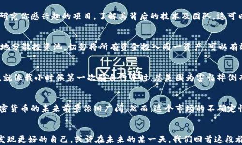 
今日财经加密货币趋势分析：如何抓住投资机会

关键词
加密货币, 投资机会, 财经趋势

引言：加密货币的崛起
近年来，加密货币在全球范围内的受欢迎程度急剧上升。早在我还是个孩子的时候，我的父母总是教导我关于储蓄和投资的基本原则，但当时的我并没有意识到，未来将会出现这样一种全新的投资方式，以至于今天我才恍然大悟。“加密货币”这一名词，早已不仅仅是个科技术语，而成为了许多人的梦想和财富的代名词。在这里，我想分享一下我对于今日财经加密货币的见解，包括市场趋势、投资机会和一些实用的建议。

当今加密货币市场的概况
如今，加密货币市场已不再是一个简单的投资平台。根据一些最新的研究数据显示，市场的市值相较于几年前已增长了数倍。这种增长不仅吸引了大量的零售投资者，也引起了机构投资者的目光。我记得第一次接触比特币时，它的价格还不到1000美元，但如今已远超这个数字。不仅如此，随着以太坊、币安币等新兴数字资产的崛起，整个市场呈现出多样化的发展趋势。

解读加密货币的金融趋势
在进入加密货币市场之前，了解金融趋势尤为重要。技术的进步、市场的心态变化以及各国政策的影响，都在不断重塑这一行业的面貌。例如，2021年许多国家大力监管加密货币，这让许多散户投资者感到不安。然而，从历史的角度来看，监管并不总是意味着市场的下降。在某种程度上，它可能为市场带来稳定，增加社会各界对加密货币的信任。

投资机会：抓住时机的艺术
投资加密货币并不是一条简单的成功之路。与我小时候玩收藏卡片的情况类似，收藏和投资都需要良好的眼光和机遇。但我认为可以通过一些实用的方法来抓住这些机会。首先，深入研究你感兴趣的项目，了解其背后的技术及团队，这可以帮你评估其未来潜力。例如，某些以解决实际问题为目标的项目往往更具长期投资价值。

风险管理：如何避免陷阱
在加密货币投资中，风险管理是至关重要的。我的一个朋友因为急于追涨，最后不仅没有获利，还损失了不少资金。这让我意识到，投资应该具备长远眼光，而不是短期的盈利心理。适当地分散投资池，切勿将所有资金投入同一资产，可以有效降低风险。此外，设定止损位也是一种明智的策略。

心理因素：冷静投资的重要性
投资加密货币的过程中，我发现心理因素扮演着重要角色。在市场波动剧烈的情况下，保持冷静的头脑至关重要。许多人在看到价格暴涨时会兴奋不已，而在价格下跌时则会惶恐不已。就像我小时候第一次骑自行车时，总是因为害怕摔倒而一直拘谨，结果反而摔得更惨。教会自己如何管理情绪，可以让你的投资决策更加理智。

未来展望：加密货币的前景何在
巧合的是，我最近再次回顾了几年前的一些投资预言，发现自己曾错过了一些重要的机会。但这些经历也教会了我如何更好地看待未来。世界正在向数字化和去中心化的方向发展，加密货币的未来前景依旧广阔。然而，这个市场的不确定性依然存在，因此需要我们时刻保持关注，及时调整我们的投资策略。

结语：投资旅程的个性化体验
总的来说，加密货币的投资旅程不仅仅是盈利的游戏，更是一段自我学习和成长的过程。通过研究市场、管理风险，以及保持冷静的心理，我们不仅能抓住投资机会，还能在这个过程中发现更好的自己。或许在未来的某一天，我们回首这段旅程时，会感叹于当初那个对加密货币充满疑惑，却又怀揣梦想的自己。希望大家都能在这条道路上走得更远，也能收获丰厚的回报。