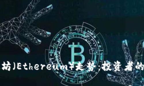 解读以太坊（Ethereum）走势：投资者的必看指南