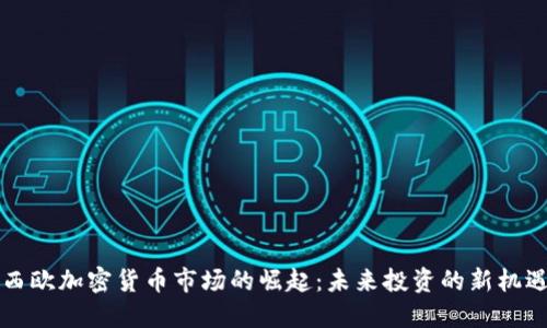 西欧加密货币市场的崛起：未来投资的新机遇