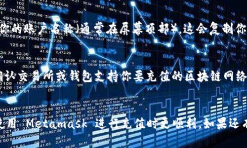 Metamask 是一个流行的区块链钱包，支持多种网络和代币。如果你想给 Metamask 充值，首先需要了解你要充值的网络类型。

1. Ethereum 网络
大多数用户在 Metamask 中使用 Ethereum 主网络。充值地址就是你的 Ethereum 地址，通常是以“0x”开头的40位字符。要在 Ethereum 网络上存入ETH或ERC20代币，你只需复制你的钱包地址，然后在其他交易所或者钱包将资产转入该地址。

2. Binance Smart Chain (BSC)
除了以太坊，Metamask 还支持币安智能链。为了充值币安智能链上的资产（比如 BNB 或 BEP20 代币），你需要切换 Metamask 的网络为“Binance Smart Chain”。充值地址依然是你的钱包地址，但请确保在币安智能链网络下进行交易。

3. Polygon (MATIC)
Polygon 网络同样可以在 Metamask 中使用。如果你想将 MATIC 或其他的 Polygon 代币充值到 Metamask，只需切换到 Polygon 网络并复制相应的地址进行充值。

4. 其他网络
Metamask 还支持其他一些网络，如 Avalanche、Fantom 等。充值的方式与上面所述类似，即在切换到目标网络后使用你的 Metamask 钱包地址进行充值。

如何找到你的充值地址
无论是哪个网络，找到充值地址都极其简单。在 Metamask 中打开应用后，选择相应的网络，然后点击你的账户名称（通常在屏幕顶部）。这会复制你的地址到剪贴板，你可以将其粘贴到你需要用来充值的地方。

注意事项
在进行充值之前，请确保你选择的网络与所充的资产相匹配。如果网络不匹配，资产可能会丢失。此外，确认交易所或钱包支持你要充值的区块链网络。许多不支持跨链交易或资产发送的交易所，可能会导致你的资产丢失。

总结
在 Metamask 中找到充值地址并不复杂，关键在于正确选择网络。希望这篇文章能帮助到你，让你在使用 Metamask 进行充值时更顺利。如果还有其他问题，建议随时查阅 Metamask 官方文档或相关社区寻求帮助。