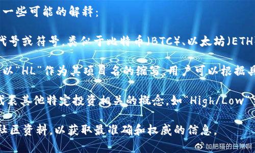 加密货币的“HL”可以代表不同的内容，具体含义可能因上下文而异。以下是一些可能的解释：

1. **HL作为符号代号**：在某些情况下，“HL”可能是某种加密货币的特定代号或符号，类似于比特币（BTC）、以太坊（ETH）等。不同的项目和币种有各自的符号，但HL并不是当前主流加密货币之一。

2. **HL可能指代某种项目或平台**：某些新兴的区块链项目或加密货币会以“HL”作为其项目名的缩写，用户可以根据具体环境进行查阅。

3. **投资术语或行业术语**：在加密货币和金融的某些语境中，“HL”可能代表其他特定投资相关的概念，如“High/Low”交易策略等。

如果您对某个具体的加密货币或项目有疑问，建议查阅相关的官方网站或社区资料，以获取最准确和权威的信息。