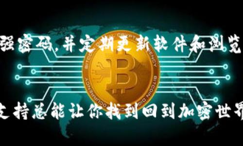 如果你在尝试登录MetaMask时遇到困难，以下是一些可能的原因和解决方案。请根据具体情况进行尝试。

### 检查网络连接
首先，确保你的设备连接到互联网。如果网络不稳定，可能会影响MetaMask的登录。

### 更新浏览器
MetaMask是一个浏览器扩展，确保你的浏览器是最新版本。一些旧版浏览器可能与MetaMask不兼容，导致登录问题。

### 清除浏览器缓存
有时候，浏览器的缓存和Cookies会导致网站行为异常。你可以尝试清除浏览器的缓存：

1. 打开浏览器设置。
2. 找到“隐私和安全”选项。
3. 点击“清除浏览数据”，选择“Cookies”和“缓存图像和文件”。
4. 重启浏览器后再次尝试登录MetaMask。

### 检查扩展冲突
有些浏览器扩展可能会与MetaMask发生冲突。可以尝试禁用其他扩展，尤其是那些与网页交互性相关的扩展，然后再重新尝试登录MetaMask。

### 检查MetaMask版本
确保你的MetaMask扩展是最新版本，过时的版本可能会存在兼容性问题。在Chrome浏览器中，可以通过扩展管理页面检查并更新MetaMask。

### 使用助记词恢复钱包
如果你忘记了密码，MetaMask允许你通过助记词恢复钱包。确保你有助记词的备份，并根据以下步骤进行操作：

1. 选择“导入钱包”。
2. 输入你的助记词，按照提示即可恢复钱包。

### 联系MetaMask支持
如果以上步骤都未能解决问题，可以考虑联系MetaMask的客户支持团队，寻求帮助。

### 预防措施
为了避免将来的问题，确保定期备份助记词和私钥，使用强密码，并定期更新软件和浏览器。

### 结语
遇到MetaMask登录问题时，不用惊慌，寻求解决方案和支持总能让你找到回到加密世界的道路。希望这些信息能帮助你顺利地登录MetaMask！