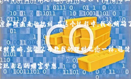 / 小狐钱包理财：轻松掌握你的财务未来 

小狐钱包, 理财, 财务管理/guanjianci

引言
在当今快速发展的数字时代，理财已经成为每个人生活中不可或缺的一部分。无论是职场新人还是经验丰富的投资者，都希望通过合理的理财方式来实现财富增值。小狐钱包作为一款新兴的数字理财工具，为我们提供了便捷和高效的理财选择。我回想起小时候，父母常告诉我如何攒零钱，现在看来，那些基本的理财理念依旧适用于今天的数字化理财工具。

小狐钱包简介
小狐钱包是一款集成了多种理财功能的移动应用。它不只是一个简单的支付工具，更是一个全面的财务管理助手。通过小狐钱包，用户可以轻松获取财务数据分析、投资机会选择以及各类理财产品资讯，实现理财目标的同时提升个人财务管理水平。

注册与设置账户
使用小狐钱包的第一步自然是注册账户。下载并安装应用后，用户需要填写相关信息进行注册。过程中，我经历了与许多初学者相似的疑惑，如何设置密码、输入信息等。记得第一次设置密码时，我花了不少时间，直到终于想到了那个既安全又容易记住的组合。注册完成后，用户需要进行身份认证，这是为了确保所有交易的安全性。

资金管理与预算控制
小狐钱包的资金管理功能非常强大，可以帮助用户从整体上把握自己的财务状况。使用过程中，我逐渐了解到，实际的资金流入与流出情况是如何影响我制定预算的。通过设置消费预算，用户可以直观地查看支出情况。对于我这样一个资深“购物狂”，小狐钱包的预算控制功能就像一位严厉的财务顾问，让我意识到控制消费的重要性。

投资与收益
小狐钱包还提供了丰富的投资选择，包括基金、股票、债券等。在我开始接触这些投资产品时，内心充满期待又略带忐忑。通过小狐钱包，我获取了许多理财知识和市场行情的实时数据，这让我对投资有了更深入的理解。随着时间的推移，我开始尝试在小狐钱包上进行小额投资，虽然收益不多，但每一个小小的盈利都让我感到无比快乐。回想起小时候，看到钱被我“指挥”产生效益的感觉让我不禁想起当初攒下的零花钱，如今居然也能在投资中发挥作用。

风险管理与资产配置
每一个想要进行理财的人都应该认识到风险与收益是相辅相成的。在使用小狐钱包的过程中，我学会了如何进行资产配置，以降低潜在投资风险。我逐渐意识到，盲目追求高收益并不明智，合理的资产配置才能在收益与风险之间找到平衡。小狐钱包通过智能推荐的功能，帮助我在不同的投资品种之间进行合理配置，确保我的投资组合在波动市场中的稳定性。

社交理财的乐趣
小狐钱包的另一大特色是社交理财功能。通过这一功能，用户可以与朋友分享自己的投资体验和理财心得。我曾经和一位理财极具天赋的朋友讨论过，通过这一功能，我不仅获取了实用的投资建议，还感受到了社交的乐趣。在理财的过程中，分享与互动让我对投资知识有了更深入的了解，也让我体验到了团队合作的力量。

我的理财感悟
回顾自己在小狐钱包的理财历程，我感慨颇多。从一开始的不知所措，到现在能够自信地制定投资方案，我的理财技能确实得到了提升。这一路走来，我意识到理财不仅仅是关于金钱，更多的是对生活的态度和对未来的规划。在这个过程中，我也明确了自己的理财目标：既要保证日常生活的舒适，更希望能实现财富的保值增值。

未来展望与总结
作为一个使用了小狐钱包的用户，我对未来的理财市场充满期待。数字化的趋势将继续推动理财方式的创新，小狐钱包也在不断升级与完善其功能。在这条理财之路上，我愿意持续学习，不断调整自己的理财策略。就像父母教我的理财观念一样，稳健、谨慎是我一直以来的信念。

总之，小狐钱包让我明白了理财的重要性和实用性，通过个人化的财务管理，我们每个人都可以找到适合自己的理财方式。无论是过去的零花钱，还是现在的投资计划，我希望每个用户都能通过小狐钱包实现自己的财富梦想。