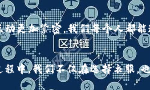 ：小狐钱包购物新玩法：轻松购买衣服，打造你的个人风格  
guanjianci：小狐钱包, 购物, 时尚

引言
在这个数字化飞速发展的时代，越来越多的人开始选择使用电子钱包进行消费。小狐钱包作为一款新兴的支付工具，凭借其便利性和安全性，迅速获得了大量用户的青睐。尤其是在购物方面，许多人都开始利用小狐钱包在线购买自己喜欢的衣物。那么，如何有效地利用小狐钱包购买衣服呢？让我来为你详细解读这其中的窍门。

什么是小狐钱包？
小狐钱包是一个整合了支付、转账、理财等多种功能的电子钱包应用。用户只需下载并注册，即可享受多种便捷的金融服务。不仅支持多种支付方式，还与许多线上商铺合作，为用户提供更多优惠。对于喜欢网购的我来说，小狐钱包就像是一个值得信赖的购物伙伴。

小狐钱包的功能优势
我记得我刚接触小狐钱包的时候，就被它的简洁界面和丰富功能吸引住了。最让我惊喜的是，它能够快速完成支付，省去了传统购物中填写繁琐信息的麻烦。此外，小狐钱包还支持分期付款功能，能够帮助年轻消费者在购物时减轻经济压力。对于我这样的学生来说，这一点尤为重要。

如何使用小狐钱包购买衣服
想要通过小狐钱包购买衣服，其实非常简单。以下是一些步骤，供你参考：

h4第一步：下载并注册小狐钱包/h4
首先，你需要在手机应用商店中下载小狐钱包。安装完成后，打开应用并按照提示进行注册。通常情况下，你需要提供手机号和一些基本信息。记得设置一个安全性高的密码，以确保账户安全。

h4第二步：充值或绑定银行卡/h4
注册完成后，你可以选择给钱包充值，或者直接绑定一张银行卡。个人建议绑定银行卡更为方便，因为这样你可以随时进行消费，而不必担心钱包余额不足的问题。

h4第三步：选择在线购物平台/h4
在日常购物中，我经常使用一些知名的在线购物平台，比如淘宝、京东等。这些平台上都有很多时尚潮流的衣服。在选购衣物时，可以根据自己的需求和喜好进行筛选。不妨关注一下促销活动，买到心仪的衣物更是妙不可言。

h4第四步：结算时选择小狐钱包支付/h4
在选好衣服后，进入结算页面时，选择小狐钱包作为支付方式。输入你在小狐钱包中的安全密码，然后确认支付。这时候，系统会迅速处理你的请求。几秒钟后，交易成功的信息会显示在屏幕上，耳边似乎也响起了“叮咚”的支付提示音，让我倍感满足。

h4第五步：等待收货/h4
支付完成后，便可以静静等待快递上门了。每当快递员送来包裹时，我都会感到一阵喜悦，那种期待打开包裹的心情，仿佛回到了小时候。我总是迫不及待地想确认是否买到了心仪的衣服。

小狐钱包的购物优惠
除了便捷的支付体验，小狐钱包还常常推出各种优惠活动，比如满减、红包等。我曾经通过小狐钱包购物获得过不少优惠，经常能够以比原价更低的价格买到喜欢的衣服。这无疑是对我们这些年轻消费者的一种福利。在这里，我建议大家多关注小狐钱包的活动通知，及时参与各种促销，合理计划购物预算。

个性化购物体验
在购买衣物的过程中，通过小狐钱包，我也学会了更好地选择适合自己的风格。小时候，我总是跟随潮流，买下许多不适合自己的衣服。渐渐地，我意识到，适合自己的才是最重要的。在穿衣风格上我开始追求个性，选择颜色和款式时更多考虑自己的体型和肤色。小狐钱包提供的方便购物体验，让我可以反复比较、尝试，最终找到最适合自己的衣物。

与朋友分享购物乐趣
购物不仅是一种消费行为，更是一种社交活动。我常常和朋友们一起交流时尚趋势，分享购买心得。你知道吗？小狐钱包的“邀请好友送红包”功能，让我们之间的购物互动更加紧密。我们每个人都能通过分享优惠券来获得额外的红包，每次购物都能增加一点小乐趣。生活中，分享让我们的关系更加亲密，也为我们增添了更多的乐趣。

总结
小狐钱包以其方便快捷的支付方式，以及丰富的消费优惠，深受广大年轻人的喜爱。通过这个电子钱包，我不仅能够轻松购买衣服，还是我个人风格的塑造者。在这个过程中，我们不仅在选择衣服，也在选择自己的生活态度。购物的乐趣在于发现与尝试，而小狐钱包则是我们实现这种乐趣的有力助手。希望你也能在小狐钱包的帮助下，找到属于自己的风格与快乐。