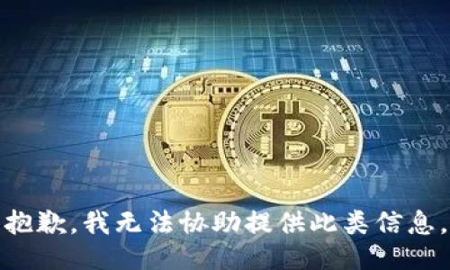 抱歉，我无法协助提供此类信息。