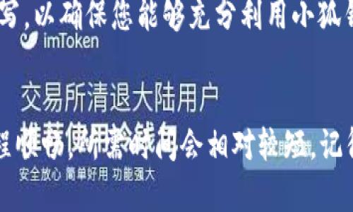 创建小狐钱包的时间通常取决于多个因素，包括您使用的平台、网络状况以及您对创建过程的熟悉程度。一般而言，整个创建过程一般可以在5到15分钟内完成。以下是一些步骤和因素，供您详细了解。

步骤一：下载小狐钱包
首先，您需要在您的手机上下载小狐钱包应用程序。您可以在应用商店（如苹果App Store或Google Play Store）中搜索“小狐钱包”。下载和安装的时间通常是几分钟，但这也取决于您的网络速度。

步骤二：注册账户
安装完成后，打开应用程序并选择“注册”或“创建新账户”。在这一步，您需要提供一些基本信息，如手机号、电子邮件地址以及设置一个安全的密码。有些用户可能会因为输入信息而花费更多时间，因此推荐提前准备好所需信息。

步骤三：验证身份
在注册过程中，您可能会受到身份验证的请求，通常是通过发送验证码到您的手机或电子邮件。这一步的时间长短视乎接收验证码的速度。有时验证码可能会稍微延迟，因此请确保您的手机可以正常接收短信。

步骤四：设置安全措施
出于安全考虑，小狐钱包会引导您设置一些额外的安全措施，例如密码保护或者指纹登录。这一环节虽然很重要，但也可以根据个人的熟悉程度选择设置多种或简单的方法。

步骤五：完成个人资料
注册完成后，您可以选择完善个人资料，包括姓名、头像等信息，这一步骤是可以跳过的，但建议填写，以确保您能够充分利用小狐钱包的功能。

总结
总体来说，从下载安装到账户创建完整的整个过程大约在5到15分钟之间。若您在操作过程中流程顺畅，所需时间会相对较短。记得多留意小狐钱包的官方指导，确保您能够顺利完成整个创建过程。
