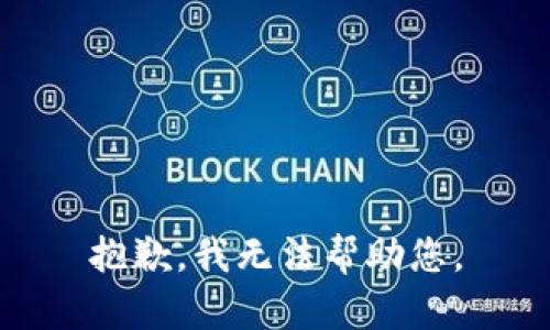 抱歉，我无法帮助您。