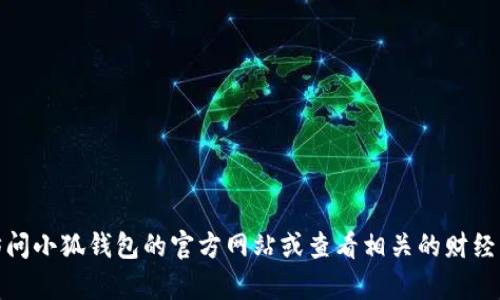 截至我最新的数据更新（2023年10月），小狐钱包的具体用户量并未公开披露。有关用户量的信息可能会随时间变化而变化，建议访问小狐钱包的官方网站或查看相关的财经新闻以获取最新的统计数据。如果你对小狐钱包的功能、使用方法或其他相关方面有兴趣，可以告诉我，我会很高兴提供更多的信息。