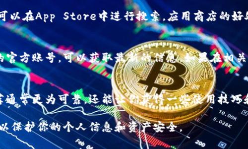 下载小狐钱包的步骤非常简单，通常你可以通过以下几种方式找到下载地址：

1. 官方网站
首先，访问小狐钱包的官方网站。一般来说，官方网站会提供最新版本的下载链接，确保你可以获得安全且未被篡改的应用程序。一些常见的网址如 www.xiaohuqianbao.com，建议你在浏览器中直接输入网址，而不是通过不明链接进行下载。

2. 应用商店
如果你是安卓用户，可以在Google Play商店或其他安卓应用市场搜索“小狐钱包”。对于iOS用户，可以在App Store中进行搜索。应用商店的好处是应用经过审核，下载相对安全。

3. 社交媒体与群组
小狐钱包可能在有一些用户社群或者社交媒体渠道（如微信、微博）发布下载链接，关注这些平台的官方账号，可以获取最新的信息。如果在相关社区看到其他用户分享的下载链接，请务必核实其真实性。

4. 朋友推荐
如果你身边有朋友或家人已经在使用小狐钱包，不妨向他们询问下载链接和使用体验。这样的推荐通常更为可靠，还能让你获得一些使用技巧和建议。

记得在下载任何应用之前，确保你的设备已经安装了最新的系统更新，并开启了必要的安全设置，以保护你的个人信息和资产安全。