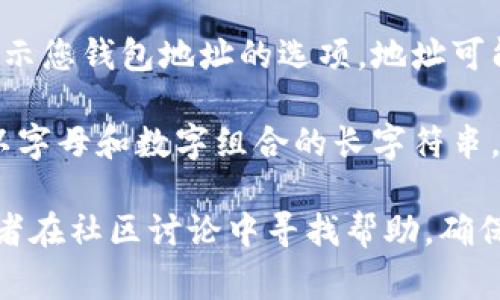 要查看小狐钱包（通常指的是某种加密货币钱包或应用程序）的钱包地址，您可以按照以下步骤进行操作：

1. **打开小狐钱包应用**：首先，确保您已经安装并打开了小狐钱包应用。

2. **进入主界面**：在应用的主界面上，通常会有“资产”或“余额”等选项。

3. **选择加密货币类型**：如果您的钱包支持多种加密货币，请选择您想要查看地址的特定货币。例如，选择比特币、以太坊等。

4. **查找钱包地址**：在您选择的加密货币页面，通常会有一个显示您钱包地址的选项。地址可能会以“收款”或“显示地址”的按钮形式出现。

5. **复制钱包地址**：点击后，您可以看到您的钱包地址，通常是以字母和数字组合的长字符串。如果需要，您可以复制这个地址以便于随后的交易或转账。

如果您在使用小狐钱包时遇到困难，建议查看官方文档或教程，或者在社区讨论中寻找帮助。确保您的钱包应用程序是最新版本，以获取最佳的使用体验和安全性。