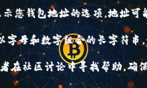 要查看小狐钱包（通常指的是某种加密货币钱包或应用程序）的钱包地址，您可以按照以下步骤进行操作：

1. **打开小狐钱包应用**：首先，确保您已经安装并打开了小狐钱包应用。

2. **进入主界面**：在应用的主界面上，通常会有“资产”或“余额”等选项。

3. **选择加密货币类型**：如果您的钱包支持多种加密货币，请选择您想要查看地址的特定货币。例如，选择比特币、以太坊等。

4. **查找钱包地址**：在您选择的加密货币页面，通常会有一个显示您钱包地址的选项。地址可能会以“收款”或“显示地址”的按钮形式出现。

5. **复制钱包地址**：点击后，您可以看到您的钱包地址，通常是以字母和数字组合的长字符串。如果需要，您可以复制这个地址以便于随后的交易或转账。

如果您在使用小狐钱包时遇到困难，建议查看官方文档或教程，或者在社区讨论中寻找帮助。确保您的钱包应用程序是最新版本，以获取最佳的使用体验和安全性。