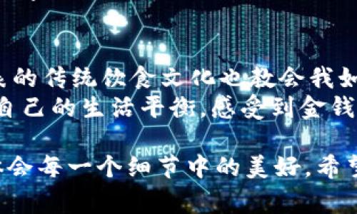 “小狐钱包里面有薄饼吗”这个问题引发了我的好奇。作为一个数字钱包的象征，小狐钱包应该主要是处理虚拟货币和数字资产，而薄饼无疑是一道美食，与钱包并没有直接关系。但是，我想通过这个问题来探讨的是，生活中的一些趣味性和文化背后如何链接到我们的日常生活中去。

电子钱包与生活的融合
在数字化越来越深入我们生活的今天，很多人开始使用电子钱包来管理他们的资金，进行消费、转账和投资。不过，电子钱包的背后，除了储存金钱的功能外，还有一种文化和情感的交流。在我小时候，看到家人用钱买美食，总是让我对金钱产生一种神秘又美好的想象。因此，提到“小狐钱包”，我不禁到，现代科技如何与传统的生活方式结合。

虚拟资产与现实美食的对比
再说薄饼。薄饼是一种流行的美食，尤其是在中国的北方地区，因其口感独特和做法多样受到喜爱。想到薄饼，我就想起了我小时候和家人一起包薄饼的情景。披上围裙，将各种新鲜的蔬菜、肉类和调料准备好，在薄饼上装填，最后将其卷起，吃时再加上美味的调料，简直是大快朵颐。
而这与“小狐钱包”的对比正好体现出两种不同的价值观：一个是现代化的财富管理工具，另一个则是传统的饮食文化。虽然二者看似毫无关联，但它们都在我们的生活中占据着重要的位置，以不同的方式丰富着我们的生命体验。

我的小狐钱包体验
我自己也在使用数字钱包，其中“小狐钱包”是我的首选。我喜欢它的界面设计，简单且易于使用。尽管它无法像薄饼那样提供味蕾上的享受，但它给我的生活带来了便利，让我在购物、理财时可以轻松管理我的财务。在某种程度上，我也能将这份便利视为一种生活的享受。

薄饼与金钱的心理联结
与薄饼有关的记忆让我想起了对金钱的感知。在我很小的时候，看到父母为了一顿丰盛的薄饼忙碌时，我总是感到温暖。那一刻，我明白了金钱的不易，它不仅是购买商品的工具，更是表达爱与关心的桥梁。在这个意义上，金钱与薄饼之间形成了一种深厚的情感连接。
当我现在使用“小狐钱包”进行消费时，心中不禁会想起那些做薄饼的日子。这让我意识到，购买不仅仅是一种交易，还是一种情感的延续。小狐钱包里的每一笔交易，都让我与人分享着生活中的点滴乐趣。

文化中的金钱观
在文化的层面上，金钱的使用和食物的消费也存在着来的影响与交融。比如，在一些节日或庆典上，人们常常通过准备丰盛的美食来庆祝，而这背后则是对金钱的合理利用和珍惜。在这个过程中，吃的每一口薄饼都像是一种祝福，而随之而来的消费又意味着对生活的追求。
这些情感背后的金钱观让我明白了，现代的电子钱包和传统的饮食文化其实并不是对立的，而是可以通过个人的经历和情感相互交织起来，从而形成一种新的生活哲学。

未来的展望：数字化与传统的结合
展望未来，数字钱包的普及势必会影响我们的消费方式和生活习惯。或许在不久的将来，我们可以在电子钱包中看到更多与传统文化相结合的功能，比如通过支付方式来选择特色美食、网上订购或是参与社区活动，这样将让我们的生活体验更加丰富多彩。
在这样的背景下，我意识到，无论是“小狐钱包”还是薄饼，它们都是生活的一部分，都在塑造着我们的生活方式和文化认同。我们应该以开放的态度去接纳数字化的进步，同时也不忘传统文化的根基。

小结：连接当下与未来
最后，我想总结这段体验。在“小狐钱包”里，似乎可以找到与我童年记忆相关的情感，它不仅是冷冰冰的数字账户，更是温暖和关怀的载体。同时，薄饼所代表的传统饮食文化也教会我如何珍惜生活中的小确幸。
在现代社会的快节奏中，我们应该多花一些时间去感受生活的温度，而不是仅仅关注金钱的增减。在这其中，我希望每个人都能在数字化时代中，找到属于自己的生活平衡，感受到金钱与生活美学之间的美妙联系。

通过这样的思考和经历分享，我想或许不仅仅是关于“小狐钱包里有没有薄饼”的问题，而是如何将这两个看似不相关的事物结合起来，探讨生活的真谛，体会每一个细节中的美好。希望在未来的日子里，我们能继续发现更多令人惊喜的结合与意义。