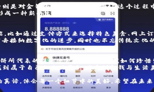 “小狐钱包里面有薄饼吗”这个问题引发了我的好奇。作为一个数字钱包的象征，小狐钱包应该主要是处理虚拟货币和数字资产，而薄饼无疑是一道美食，与钱包并没有直接关系。但是，我想通过这个问题来探讨的是，生活中的一些趣味性和文化背后如何链接到我们的日常生活中去。

电子钱包与生活的融合
在数字化越来越深入我们生活的今天，很多人开始使用电子钱包来管理他们的资金，进行消费、转账和投资。不过，电子钱包的背后，除了储存金钱的功能外，还有一种文化和情感的交流。在我小时候，看到家人用钱买美食，总是让我对金钱产生一种神秘又美好的想象。因此，提到“小狐钱包”，我不禁到，现代科技如何与传统的生活方式结合。

虚拟资产与现实美食的对比
再说薄饼。薄饼是一种流行的美食，尤其是在中国的北方地区，因其口感独特和做法多样受到喜爱。想到薄饼，我就想起了我小时候和家人一起包薄饼的情景。披上围裙，将各种新鲜的蔬菜、肉类和调料准备好，在薄饼上装填，最后将其卷起，吃时再加上美味的调料，简直是大快朵颐。
而这与“小狐钱包”的对比正好体现出两种不同的价值观：一个是现代化的财富管理工具，另一个则是传统的饮食文化。虽然二者看似毫无关联，但它们都在我们的生活中占据着重要的位置，以不同的方式丰富着我们的生命体验。

我的小狐钱包体验
我自己也在使用数字钱包，其中“小狐钱包”是我的首选。我喜欢它的界面设计，简单且易于使用。尽管它无法像薄饼那样提供味蕾上的享受，但它给我的生活带来了便利，让我在购物、理财时可以轻松管理我的财务。在某种程度上，我也能将这份便利视为一种生活的享受。

薄饼与金钱的心理联结
与薄饼有关的记忆让我想起了对金钱的感知。在我很小的时候，看到父母为了一顿丰盛的薄饼忙碌时，我总是感到温暖。那一刻，我明白了金钱的不易，它不仅是购买商品的工具，更是表达爱与关心的桥梁。在这个意义上，金钱与薄饼之间形成了一种深厚的情感连接。
当我现在使用“小狐钱包”进行消费时，心中不禁会想起那些做薄饼的日子。这让我意识到，购买不仅仅是一种交易，还是一种情感的延续。小狐钱包里的每一笔交易，都让我与人分享着生活中的点滴乐趣。

文化中的金钱观
在文化的层面上，金钱的使用和食物的消费也存在着来的影响与交融。比如，在一些节日或庆典上，人们常常通过准备丰盛的美食来庆祝，而这背后则是对金钱的合理利用和珍惜。在这个过程中，吃的每一口薄饼都像是一种祝福，而随之而来的消费又意味着对生活的追求。
这些情感背后的金钱观让我明白了，现代的电子钱包和传统的饮食文化其实并不是对立的，而是可以通过个人的经历和情感相互交织起来，从而形成一种新的生活哲学。

未来的展望：数字化与传统的结合
展望未来，数字钱包的普及势必会影响我们的消费方式和生活习惯。或许在不久的将来，我们可以在电子钱包中看到更多与传统文化相结合的功能，比如通过支付方式来选择特色美食、网上订购或是参与社区活动，这样将让我们的生活体验更加丰富多彩。
在这样的背景下，我意识到，无论是“小狐钱包”还是薄饼，它们都是生活的一部分，都在塑造着我们的生活方式和文化认同。我们应该以开放的态度去接纳数字化的进步，同时也不忘传统文化的根基。

小结：连接当下与未来
最后，我想总结这段体验。在“小狐钱包”里，似乎可以找到与我童年记忆相关的情感，它不仅是冷冰冰的数字账户，更是温暖和关怀的载体。同时，薄饼所代表的传统饮食文化也教会我如何珍惜生活中的小确幸。
在现代社会的快节奏中，我们应该多花一些时间去感受生活的温度，而不是仅仅关注金钱的增减。在这其中，我希望每个人都能在数字化时代中，找到属于自己的生活平衡，感受到金钱与生活美学之间的美妙联系。

通过这样的思考和经历分享，我想或许不仅仅是关于“小狐钱包里有没有薄饼”的问题，而是如何将这两个看似不相关的事物结合起来，探讨生活的真谛，体会每一个细节中的美好。希望在未来的日子里，我们能继续发现更多令人惊喜的结合与意义。