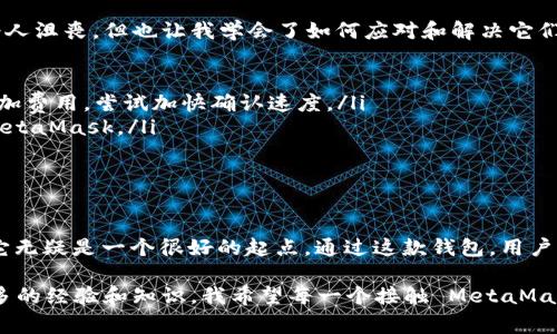 MetaMask 是一个非常流行的区块链钱包和浏览器扩展，它能够让用户方便地与以太坊区块链及其生态系统中的去中心化应用（dApps）进行交互。接下来，我们将探讨 MetaMask 的各种功能、使用场景以及如何正确使用它。

MetaMask 的基本功能

MetaMask 主要有以下几个基本功能：

ul
    listrong数字资产存储：/strong用户可以在 MetaMask 中安全地存储以太坊和其他 ERC-20 代币。这种数字钱包是加密的，确保用户的资产安全。/li
    listrong与 dApps 交互：/strongMetaMask 使得用户可以轻松地连接和使用去中心化应用，如去中心化交易所（DEX）、游戏、NFT 市场等。/li
    listrong以太坊网络切换：/strong用户可以在不同的以太坊网络之间进行切换，包括主网、测试网以及其他层二解决方案。/li
    listrong交易管理：/strong用户可以通过钱包发送和接收以太币及其他代币，还可以查看交易历史和余额。/li
/ul

如何设置和使用 MetaMask

我还记得我第一次使用 MetaMask 时的兴奋与紧张。为了确保能够方便地进行加密货币交易，我决定亲自探索这个钱包的设置过程。下面是如何从头开始使用 MetaMask 的简单步骤：

ol
    listrong安装 MetaMask：/strong用户可以在 Chrome、Firefox 或 Brave 等浏览器中安装 MetaMask 插件。只需在浏览器的扩展商店搜索“MetaMask”，然后点击安装即可。/li
    listrong创建钱包：/strong安装完成后，打开 MetaMask，选择“创建一个钱包”。系统会要求您设置一个强密码，并提示您保管好密钥短语，这是恢复钱包的关键。如果短语丢失，您将无法访问钱包。/li
    listrong添加资金：/strong创建钱包后，您可以通过将以太币转入您的 MetaMask 地址来添加资金，也可以通过交易所购买以太币并转入钱包。/li
    listrong开始使用 dApps：/strong您可以访问任何支持 MetaMask 的去中心化应用，点击“连接钱包”，在提示中选择 MetaMask，授权后即可开始使用。/li
/ol

MetaMask 的安全性

在使用任何数字钱包时，安全性都是用户最关心的话题。我小时候对网络安全并没有深刻的理解，但越来越多的案例让我明白了保护个人信息的重要性。MetaMask 通过以下几种方式帮助用户保障资产安全：

ul
    listrong密钥短语保护：/strong所有资产都通过你的密钥短语加密存储。绝对不要与任何人分享这个短语，因为失去它意味着失去对钱包的控制权。/li
    listrong独立控制：/strong用户完全控制自己的私钥，MetaMask 不会存储用户的密钥或资金。/li
    listrong网络安全提醒：/strongMetaMask 会在连接到不安全的网站时发出警告，帮助用户避免潜在的钓鱼攻击。/li
/ul

MetaMask 的个人化使用体验

每个人使用 MetaMask 的背景和目的都可能不同。我个人是因为对区块链技术的好奇，而开始使用这个钱包。使用 MetaMask 后，我体验到了前所未有的便利。我曾使用过多个加密钱包，但是 MetaMask 的用户界面，让我很容易上手。

记得第一次接触 NFT 时，我在一个艺术市场上浏览着各种数字艺术作品。通过 MetaMask 我简单快速地购买了我最喜欢的一幅作品，整个过程让我感受到科技与艺术相结合的奇妙。

常见问题及解决方案

在使用 MetaMask 的过程中，我常常会遭遇问题。比如，交易被阻塞、余额不更新等。这些问题虽然有些令人沮丧，但也让我学会了如何应对和解决它们：

ul
    listrong交易阻塞：/strong如果交易长时间未确认，可以在 MetaMask 中找到“交易历史”，手动增加费用，尝试加快确认速度。/li
    listrong余额不更新：/strong有时钱包中的余额不会即时反映，可以尝试刷新页面或退出再进入 MetaMask。/li
/ul

总结

MetaMask 是一个功能强大且用户友好的数字钱包，对于想要进入加密货币和区块链世界的用户来说，它无疑是一个很好的起点。通过这款钱包，用户不仅能够安全地存储和管理自己的资产，还能轻松地与不断发展壮大的去中心化应用生态系统进行互动。

尽管在使用过程中可能会面临一些挑战，但通过不断探索和学习，我们可以解决这些问题，并从中收获更多的经验和知识。我希望每一个接触 MetaMask 的人都能从中找到属于自己的乐趣与价值，而不仅仅是追求经济利益。