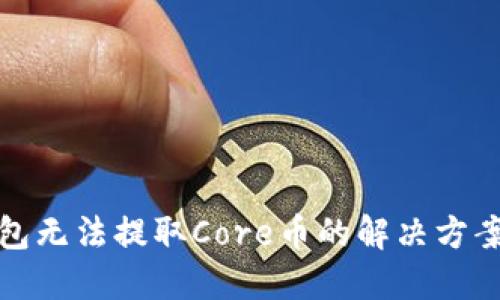 小狐钱包无法提取Core币的解决方案与技巧