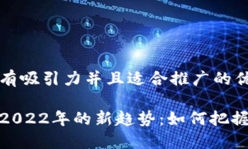 思考一个有吸引力并且适合推广的优秀

加密货币2022年的新趋势：如何把握投资机会