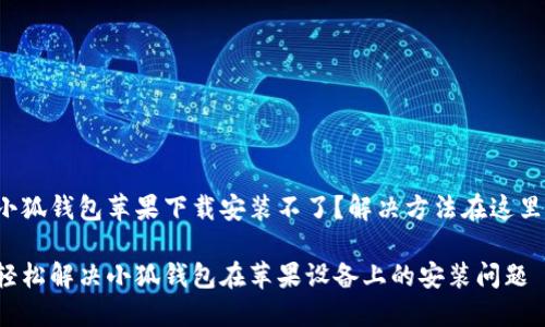 小狐钱包苹果下载安装不了？解决方法在这里！

轻松解决小狐钱包在苹果设备上的安装问题