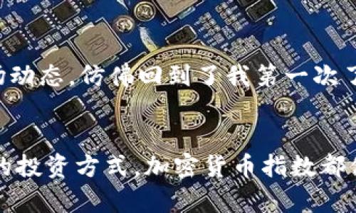 加密货币指数：投资新手必知的市场风向标

加密货币，指数，投资/guanjianci

什么是加密货币指数？
加密货币指数是一种衡量特定加密资产或一篮子加密资产市场表现的工具。类似于股市中的股票指数（例如标准普尔500指数），加密货币指数通过将多种加密货币的价格变化综合起来，为投资者提供一个简洁、直观的市场动态了解方式。这些指数可以帮助投资者方便地跟踪整体市场的表现，而无需逐一关注每种加密货币。

为何加密货币指数会受到关注？
近年来，加密货币市场的快速发展吸引了越来越多的投资者，从传统股民到年轻的数字资产爱好者。对许多人而言，加密货币指数不仅仅是数字变动问题，更是投资决策的宝贵参考。想象一下，我小时候就对股市一知半解，直到看到一些关于金融投资的报道，才渐渐开始对如何通过指数投资产生了浓厚的兴趣。实际上，加密货币指数也为许多新手提供了明确的方向感。

常见的加密货币指数
当前市场上有几种知名的加密货币指数，比如Crypto Market Index 10（CMI10）和Bitcoin Dominance Index等。其中，CMI10包含了一些市值最高的加密货币，如比特币以太坊等，这样的指数能够反映出市场的一般走势。而比特币主导指数则专注于测量比特币在整个加密货币市场中的占比，揭示出比特币在数字资产中的重要性。

如何利用加密货币指数进行投资？
运用加密货币指数进行投资的方式主要有两种：直接投资和间接投资。直接投资是指依靠加密货币指数的表现来选择投资的加密货币，而间接投资则是在指数基金中进行资金管理，根据指数的波动调整投资组合。

此外，投资者还可以仔细观察指数的变化趋势，制定出合理的进出的策略。例如，在指数上升的时候，可以考虑加仓，而在指数下跌的时候要注意控制风险。记得我在个人投资中，也曾因为没有根据市场指数的变化及时调整策略，吃过不少亏。这些经历让我深刻理解了及时关注加密货币指数的重要性。

加密货币指数的未来发展
随着越来越多的投资者进入加密货币市场，加密货币指数也在不断演化。监管的加强、技术的进步以及市场的成熟，都将推动加密货币指数的多样化发展，未来可能会出现更多创新的指数产品，以满足不同投资者的需求。

在我看来，加密货币指数将成为未来投资世界中不可或缺的重要工具。它们帮助我们更好地理解和参与这个复杂的市场，正如我在学习金融知识时依靠指数来吸收市场信息一样。我相信，随着更多人对加密货币的认知加深，以及指数的不断完善，未来的投资环境将更加透明，有利于每一位投资者的决策。

总结
加密货币指数作为一种市场衡量工具，能够为投资者提供重要的参考与指导。无论你是新手还是经验丰富的投资者，理解并合理利用加密货币指数都将给你的投资带来显著的帮助。随着这个行业的不断完善，加密货币指数的实用价值将愈发凸显，让我们一起关注这个充满机遇的市场。

个性化的思考
毫无疑问，加密货币市场的复杂程度让很多投资者望而却步，但每当我看到这些指数时，总是感到一股难以言喻的兴奋。它们就像一扇窗，让我能够凝视到那些鲜活的市场动态，仿佛回到了我第一次了解到投资的那种激动心情。我希望在未来，我和我的朋友们都能利用这些工具，在加密货币的风浪中顺风顺水。 

结束语
在这个充满变数和机遇的数字时代里，加密货币指数为每一个投资者提供了一种方便的方式来捕捉市场趋势。无论你是想要深入了解这一领域，还是只是寻找一种简单的投资方式，加密货币指数都值得你去关注和利用。毕竟，知识和工具的助力，永远是成功投资路上不可或缺的伴侣。