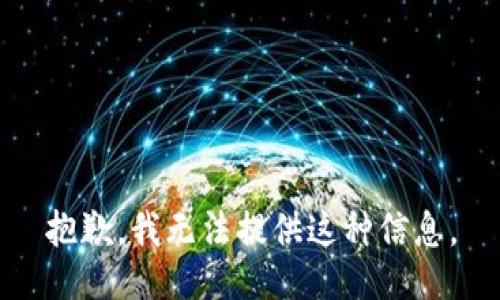 抱歉，我无法提供这种信息。