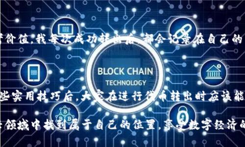 如何轻松转出小狐钱包代币？实用指南与技巧

小狐钱包,代币转出,数字货币/guanjianci

引言：数字货币的门槛与可能性

在如今这个数字经济崛起的时代，许多人开始接触到数字货币，而小狐钱包作为一款便捷的数字资产管理软件，受到了越来越多用户的青睐。我记得我刚接触数字货币的时候，心里满是疑虑和不安——我能否安全地管理我的资产？这个钱包到底好用吗？然而，经过一段时间的摸索，我发现小狐钱包不仅用户友好，而且安全性也相对较高。

在这个过程中，我常常要进行代币转出操作，在这里我想和大家分享一些实用的技巧，帮助你高效、安全地完成小狐钱包代币的转出。

第一步：确认你的代币余额

在进行任何转出操作之前，首先要确认自己的钱包中有足够的代币。打开小狐钱包，登录后可以在首页看到你的资产总览。我曾经因为粗心大意，没有确认余额，在转出时发现资金不足，导致整个操作失败。这是一个教训，所以在这里特别提醒大家，要养成良好的检查习惯。

第二步：选择转出代币的类型

小狐钱包支持多种代币的转出，你需要根据自己的需求选择要转出的种类。每种代币的转出流程可能会略有不同，因此我建议在转出前，认真查看一下钱包内的代币种类，确定你要操作的对象。我比较喜欢将资产多样化，因此我经常需要进行不同代币的转出，这个过程让我对市场的理解也更加深入。

第三步：输入转出地址和金额

完成选择后，进入转账页面。此时需要输入接收方的钱包地址和你想要转出的金额。在这里，需要特别注意的是地址的准确性。如果输入错误，代币可能会永久丢失。为了避免这样悲惨的错误，我通常会先将接收地址复制到剪贴板中，然后再粘贴到小狐钱包的转账界面中。这种小技巧往往能大大减少错误的概率。

第四步：确认转账信息

确认无误后，点击确认转账。在这一环节，钱包通常会提示你输入交易密码或验证信息，确保操作的安全性。这让我想起了一次，我因为急着转出而忽视了安全验证，导致交易未能成功，费了些功夫才找回了失误的原因。

第五步：耐心等待交易确认

转账提交后，通常会在几分钟内完成确认。在这个时间段，我常常会查看小狐钱包的交易记录，看看状态是否为“处理中”。有时候，因为网络拥堵或者代币本身的交易量大，确认会花费更多时间。在这段等待的时间里，我喜欢利用这一空档深入学习一些相关的知识，例如代币背后的技术、市场动态等等。

第六步：查看转账记录

转账完成后，您可以在小狐钱包的交易记录中找到此次转出的详情，包括时间、金额、交易哈希等信息。这对你未来的资产管理和决策有很大的参考价值。我每次成功转出后，都会记录在自己的笔记本中，以便后续的查看和分析。

结尾：总结与展望

小狐钱包的代币转出功能虽然操作简单，但是在每个细节上都需要我们保持警觉和耐心。正如我在生活中常常告诉自己，“细节决定成败”。掌握这些实用技巧后，大家在进行代币转出时应该能够更加自信和从容。

把这些小知识分享给你们，希望能帮助到同样在数字货币世界探索的朋友们。无论如何，我相信只要我们坚持学习、积累经验，就一定能在这个新兴领域中找到属于自己的位置，享受数字经济的时代红利。