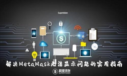 解决MetaMask无法显示问题的实用指南