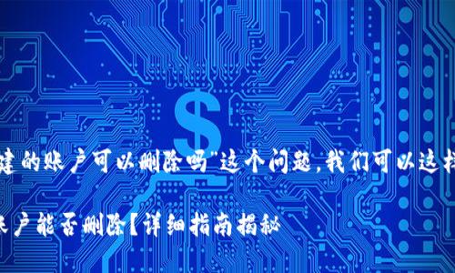 关于“小狐钱包创建的账户可以删除吗”这个问题，我们可以这样进行解答和探讨。

### 小狐钱包账户能否删除？详细指南揭秘