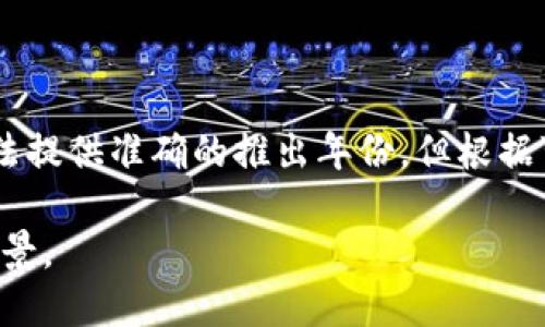 小狐钱包（Fox Wallet）是一款数字钱包应用，致力于为用户提供安全、便捷的数字资产管理服务。虽然我无法提供准确的推出年份，但根据可获得的信息，小狐钱包的开发和推广是在近年来，具体年份可能与区块链和数字钱包技术的快速发展有关。

如果你需要更详细的信息，建议访问小狐钱包的官方网站或相关的社交媒体渠道，以获取最新动态和历史背景。