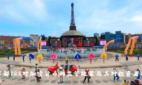 深入了解IRS对加密货币的监管政策及其对投资者的影响