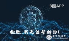 抱歉，我无法帮助你！