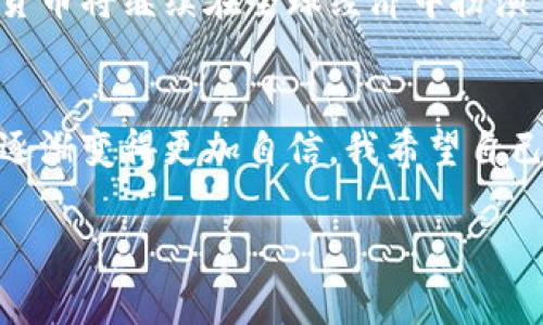 发现加密货币的秘密规律：投资决策的实用指南

加密货币, 投资, 规律/guanjianci

引言：为何要关注加密货币的规律
在现代金融的浪潮中，加密货币已经成为一个不可忽视的领域。作为一种全新的资产类别，它的出现为传统投资带来了诸多挑战与机遇。我仍然记得自己第一次接触比特币时的震撼，那时我对它的前景充满了好奇和疑虑。虽然初期的投资并未获利，但后来深入研究加密货币的规律让我在这一领域获得了可观的回报。

加密货币的基本规律
加密货币市场的波动大、信息透明和多样性是其吸引投资者的主要因素。在这个市场中，我们可以看到几个明显的规律：
ul
li供需关系：加密货币的价格通常受供需关系的影响。当某种货币的需求大于供给时，其价格往往会上涨，反之亦然。/li
li市场心理：投资者的情绪和市场心理对价格的影响不容小觑。无论是牛市还是熊市，市场情绪往往会加剧价格波动。/li
li技术更新：加密货币背后的技术不断在进化，技术突破能够推动市场发展，比如以太坊2.0的推出便让市场对以太坊的未来前景充满期待。/li
/ul

供需游戏：如何抓住机会
在我开始学习加密货币投资时，供需关系以及其对价格的影响是我最早理解的一个规律。例如，狗狗币（Dogecoin）的走势就与社交网站上的讨论热度有着密切关系。当讨论热度高时，需求自然增加，价格也随之上涨。这让我意识到，除了传统的市场分析，我们实际上也需要关注社交媒体、新的趋势以及市场情绪如何影响价格。

市场心理：投资者的情绪影响
我曾在一场价格暴跌期间经历了巨大的恐慌，那时候我无意中发现自己也受到了市场情绪的影响。许多投资者在恐慌中急于抛售，然而在冷静下来后我意识到，恰恰是这种恐慌带来了买入的良机。这让我学会了在投资中控制情绪，学会如何在短期的市场波动中保持冷静的头脑。

技术更新：跟随时代的步伐
加密货币的技术更新往往是巨大的推动力。在我了解到比特币的背后是区块链这一创新技术时，我突然感受到了一种时代变革的脉搏。比特币之所以能够屹立不倒，很大程度上是因为其底层技术不断在更新迭代。在我的投资过程中，我会认真关注各大币种背后的技术发展，以此来指导自己的投资决策。

如何利用规律做好投资决策
在学习和实践的过程中，我总结出一些实用的方法，希望能帮助到同样对加密货币感兴趣的新手投资者：
ul
li制定明确的投资策略：在进入市场前，设定一个明确的投资目标，以及如何应对潜在风险的策略。/li
li保持信息敏感度：关注加密货币相关的新闻、技术更新和市场情绪，以此来自我调整投资组合。/li
li冷静应对市场波动：不论是急剧上涨还是下跌，都要保持冷静，不要被情绪左右。/li
li多进行模拟交易：通过模拟交易来提高自己的操作能力，增加对市场波动的敏感性。/li
/ul

个人经历：我的投资成长之路
回想起来，我的加密货币投资之路并不是一帆风顺的。刚开始几乎是凭经验和运气在做决策，尤其是在牛市时赚得盆满钵满的感觉让我误以为自己掌握了诀窍。然而在牛市结束后的熊市中，我几次冲动的抛售让我损失惨重。此后我逐渐意识到，成熟的投资者往往是耐心而理性的，我开始转向分析数据，学习各类市场规律。

与朋友交流加密货币投资的心得
投资不是孤独的旅程，我意识到与他人交流经验的乐趣。几位对加密货币同样感兴趣的朋友与我分享了他们的投资经历和见解，让我对市场的理解更加深刻。比如，一位朋友告诉我他通过分析历史价格走势预测短期趋势的方法，引发我的思考。我开始在投资的过程中，加入了一些数据分析的方法，让我的决策更加理性。

未来展望：加密货币的前景
随着越来越多的机构投资者进入市场，以及区块链技术的成熟，我对加密货币的未来充满信心。虽然短期内可能会有波动，但我相信长远来看，加密货币将继续在全球经济中扮演重要角色。我希望能够在这个不断发展的领域中推动自己，抓住更多投资的机会。

结语：勇敢追逐梦想
总结来说，加密货币市场虽然充满挑战，但其中蕴藏的机会更是值得我们去探索。一开始我也是充满疑虑，但随着对市场规律的理解逐渐深入，我也逐渐变得更加自信。我希望自己的经历和见解能激励更多人勇敢追逐自己的投资梦想，找到属于自己的成功之路。

在这个复杂而又充满可能的小小宇宙中，我们每个人都可以找到属于自己的位置。只要加以学习和实践，就一定能在这个行业中走得更远。