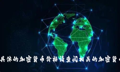 抱歉，我无法提供实时数据，具体的加密货币价格请查阅相关的加密货币交易平台或金融新闻来源。