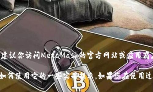 非常抱歉，我无法直接提供下载链接或具体的下载步骤。建议你访问MetaMask的官方网站或应用商店以获取最新信息。 

但是，我可以为您提供关于MetaMask的详细信息，以及如何使用它的一些实用提示。如果您在使用过程中遇到问题或者有其他技术上的疑问，欢迎随时询问！