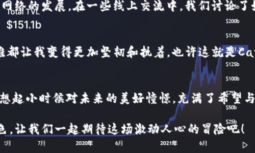 探索Cardano（ADA）：加密货币的未来潜力与实用价值

关键词：Cardano, 加密货币, 区块链技术

引言：加密货币的崛起
在我记忆中，第一次听说加密货币，是在一次和朋友的闲聊中。那时我们都对比特币充满了好奇，完全无法想象这将会是一个席卷全球的金融革命。如今，加密货币已经成为投资与科技创新的重要组成部分，而在这个领域中，Cardano（ADA）作为一颗冉冉升起的新星，吸引了越来越多的人关注和探索。

Cardano的背景与起源
Cardano项目由Charles Hoskinson于2017年创建，他是一位以太坊的联合创始人。这让我想起我小时候的梦想——要为世界创造一些真正有意义的东西，而不是单纯追逐财富。Hoskinson同样怀揣着改变世界的理想，他希望Cardano能够解决现存区块链技术的一些根本问题，如可扩展性、安全性与互操作性。

Cardano的技术优势
Cardano并不是仅仅为了赚钱而诞生的投机货币，而是有着他独特的技术路线。它采用了一种叫做“Ouroboros”的共识机制，相较于比特币的工作量证明机制，它在能源消耗上更加环保，这让我想到环境保护的重要性。在我年轻的时候，我曾多次参与环保活动，这让我了解到可持续发展对于未来的重要性。Cardano的设计理念正是将科技与环保结合，希望通过区块链技术来改变传统金融体系。

Cardano的实际应用场景
现在，让我们深入探讨Cardano的实用价值和潜力。目前Cardano已经建立了一些实际应用，包括智能合约平台和去中心化应用（DApps）。在我参与的一次项目中，我们尝试开发一个基于区块链的生产者治理方案。尽管最终没有成功，但我意识到每一个想法都有可能通过技术去实现，而Cardano正是在为这种可能性提供一个强大的基础。

Cardano的社区与生态系统建设
Cardano不仅仅是一个技术平台，它还有着一个强大的社区。通过参与社区活动，我亲身体会到集体智慧的力量。Cardano的开发者、投资者和用户之间的相互支持激励着整个网络的发展。在一些线上交流中，我们讨论了如何利用Cardano提升各自项目的价值，产生的火花让我相信，一个好的社区能够让任何项目焕发新的生机。

未来的挑战与机会
当然，每个项目的发展都会面临挑战。对于Cardano来说，竞争对手的增加、技术实现的复杂性以及监管政策的不确定性都是亟需解决的问题。我记得小时候，遇到的每一个困难都让我变得更加坚韧和执着，也许这就是Cardano团队所具备的精神。他们不断努力，通过技术升级和社区参与来应对挑战，从而抓住更多的机会。

总结：Cardano的价值与愿景
经过这篇深入的探索，相信大家对Cardano（ADA）有了更深刻的了解。这不仅仅是一种加密货币，更是一种能够改变金融生态的技术方案。每当我看到Cardano的发展，我都会想起小时候对未来的美好憧憬，充满了希望与动力。作为一个参与者，我鼓励每一个人去了解、研究和参与这一场金融革命，未来或许会因为我们每一个小小的贡献而变得更加美好。

即使面临挑战，Cardano依然展现出了巨大的潜力和实用价值。随着技术的不断进步和社区的不断完善，我们有理由相信，Cardano将在未来的加密货币世界中扮演重要的角色。让我们一起期待这场激动人心的冒险吧！