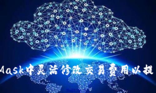 如何在MetaMask中灵活修改交易费用以提高交易成功率