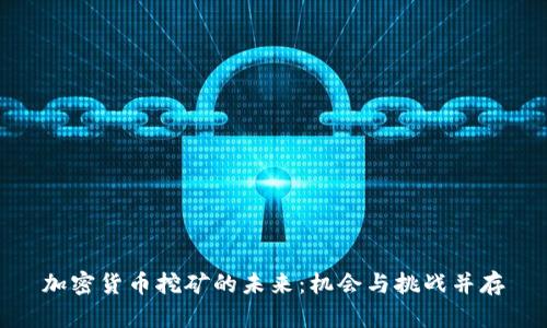 加密货币挖矿的未来：机会与挑战并存