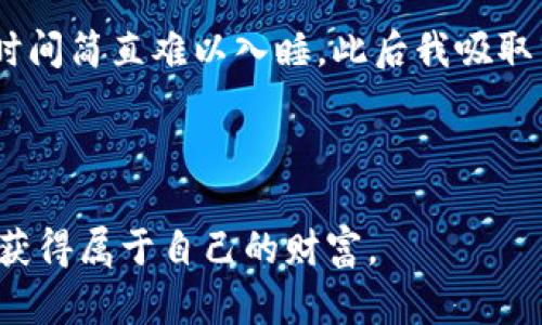 



在加密货币的世界中发现价值：为什么投资比特币和其他数字资产是未来的明智选择

加密货币, 投资, 数字资产/guanjianci

在当今快速变化的金融世界中，加密货币逐渐成为了一个备受瞩目的话题。每当提到比特币、以太坊等数字资产时，许多人立刻到富裕和创新的未来。然而，深入思考后，我们会发现加密货币不仅仅是投资或投机的工具，更是一个充满商机的商品类别。今天，我想和大家分享我的一些看法和经历，为什么加密货币的投资在未来将会变得越来越重要，以及如何在这个领域中找到实用的价值。

1. 加密货币的本质：超越货币的价值

加密货币，顾名思义，是利用加密技术确保交易安全的数字货币。最早的比特币（Bitcoin）在2009年问世，开启了数字资产的新时代。从那时起，许多其他的加密货币应运而生，形成了一个庞大的生态系统。当我第一次听到“比特币”这个词时，我还是个孩子。记得当时，我对这个新概念感到十分好奇——这到底是什么东西呢？如今，我意识到，这不仅仅是数字货币，而是一种建立在去中心化、透明和安全基础上的金融革命。

2. 投资加密货币的实用价值

我们生活在一个日益复杂的经济环境中，传统的投资方式面临许多挑战，包括低利率、通货膨胀等。在这种情况下，加密货币因其高流动性和去中心化特性而受到青睐。以比特币为例，许多投资者将其视为“数字黄金”，是一种对抗通货膨胀的手段。我曾亲历过一段时间，身边的朋友纷纷开始投资比特币，他们的热情和信心深深感染了我。经过一段时间的学习和了解，我渐渐认识到这确实是一种改变财富管理的途径。

不仅如此，加密货币的市场波动性也为投资者提供了多样化的机会。虽然短期内价格可能发生剧烈波动，但长期来看，其潜在回报是不可忽视的。在我参与了几次加密货币投资后，尽管也经历了不少波动，但总体的投资回报依然让我感到惊艳。

3. 如何选择合适的加密货币商品

随着市场的不断发展，各种加密货币层出不穷。这也让很多初学者感到迷茫：那么多选择，我该投哪个呢？在我看来，选择加密货币商品需要从多个角度进行分析。

首先，要理解每种加密货币背后的技术和理念。例如，以太坊（Ethereum）不仅仅是一个数字货币，它更是一个智能合约平台，允许开发者构建去中心化应用。此外，Cardano、Solana等新兴项目也有着各自的特性和发展潜力。了解这些背景信息，可以帮助投资者做出更明智的决策。

其次，要关注项目的社区和开发团队。一个活跃且有着强大支持的社区往往预示着项目的长远发展。我记得在刚开始投资时，参加网络研讨会和在线社交媒体小组，让我接触到更多有价值的信息和资源。我意识到，只有在一个良好的生态系统中发展，这些加密货币才能真正释放其价值。

4. 投资加密货币的风险与挑战

尽管投资加密货币具有丰富的机会，但它也并非没有风险。任何投资都有可能面临损失。在我的投资过程中，遇到过不少挑战，包括价格崩盘、诈骗等。令人痛心的是，很多人在没有完全理解之前就盲目投资，最终造成了巨大损失。因此，我始终建议新手投资者要做好充分的研究，安全存储自己的数字资产。

此外，加密货币市场的监管政策仍在不断演变中。各国政府的立法态度不同，可能对投资者产生影响。我经历过初期投资的喜悦，随着政策的不确定性，有时也感到隐隐的不安。了解不同国家的法规，有助于我们更好地规避风险。

5. 未来的趋势：加密货币的商业模式创新

随着区块链技术的进步，加密货币的商业模式也在不断演变。从DeFi（去中心化金融）到NFT（非同质化代币），新的业务模式不断涌现，展现出无限可能。我小时候曾幻想过的未来，仿佛在当下逐渐实现。想象一下，未来的艺术作品可以通过NFT在区块链上进行交易，艺术家获得直接收益，消费者也拥有了作品的数字所有权。

在这种背景下，投资加密货币不仅仅是个人财富的管理工具，更是参与新的经济生态系统的重要方式。商业正在与科技融合，个人投资者有机会投身于这一场革命中。虽然未来的路途曲折，但我们也有机会成为这场变革的参与者和见证者。

6. 如何安全地管理和存储加密货币

在顺利投资加密货币的同时，安全管理和存储这些数字资产也必不可少。我还记得当初购买比特币时的忐忑心情，钱包如何设置、私钥如何存储，都是我面临的新挑战。经验告诉我，安全的钱包选择至关重要。

热钱包适用于频繁交易，而冷钱包则更加安全，适合长期保存高价值资产。无论选择哪种方式，牢记备份私钥和恢复助记词是基本操作。分享个人的经历，有一次我不小心丢失了生成的私钥，那段时间简直难以入睡。此后我吸取了教训，做好了存储和防护工作，确保自己的投资不再受到潜在风险的威胁。

总结：加密货币的未来和我们的角色

加密货币作为一种新兴的金融工具，正在改变我们的投资方式和商业生态。我童年时代的自我对于未来的种种想象，如今正在逐步呈现。通过适当的投资策略和风险管理，我们有机会在这一领域获得属于自己的财富。

在这个充满活力的加密货币市场中，理解其本质、学会分析和选择合适的数字资产，将是每个投资者都应该掌握的基本知识。无论是作为一个初学者还是有经验的投资者，持之以恒的学习和一个开放的心态都是成功的关键。

最终，站在这个历史的十字路口，更多的探索和尝试有可能开启未来的财富之门。而我们每个人都是这场革命中的一份子，未来的每一步都充满无限可能，值得我们共同期待与努力。